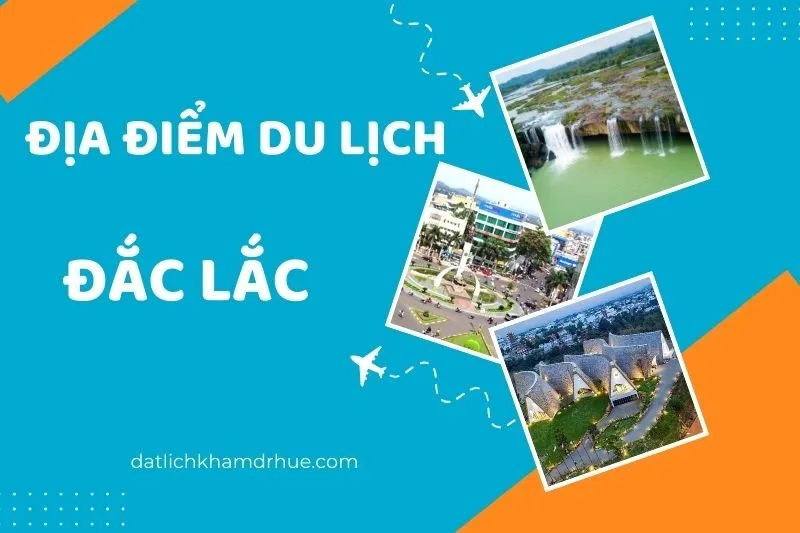Khám phá 18 địa điểm du lịch Đắk Lắk đẹp và nổi tiếng không thể bỏ qua