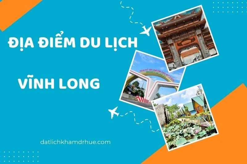 Khám phá 23 địa điểm du lịch Vĩnh Long đẹp mê hoặc không thể bỏ qua