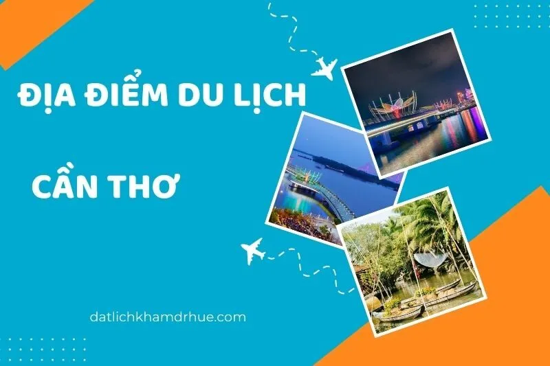 Khám phá địa điểm du lịch Cần Thơ hấp dẫn không thể bỏ qua 2025